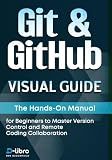 Git & GitHub Visual Guide: The Hands-On Manual for Complete Beginners to Master Version Control and Remote Coding Collaboration (Digital Skill Development Series by D-Libro (2025))
