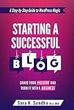 Starting a Successful Blog: Share Your Passion and Turn It into a Business ( A Step-By-Step Guide To WordPress Magic)