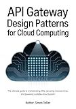 API gateway design patterns for cloud computing: The Ultimate Guide to Orchestrating APIs, Securing Microservices, and Powering Scalable Cloud System