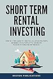Short Term Rental Investing: Step-By-Step Guide to Create a Vacation Property Business on Autopilot to Generate Passive Income and Retire Early