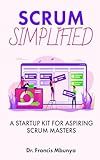 SCRUM SIMPLIFIED: A STARTUP KIT FOR ASPIRING SCRUM MASTERS
