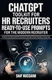 ChatGPT Toolkit for HR Recruiters: Ready-to-Use Prompts for the Modern Recruiter: Transform Your Recruitment Process with AI-Assisted Prompt Templates for Every Task (ChatGPT Foundations)