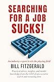 Searching For A Job Sucks!: Practical Advice, Insights, and Insider Knowledge from the CEO of an Executive Search and Recruiting Firm