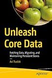 Unleash Core Data: Fetching Data, Migrating, and Maintaining Persistent Stores