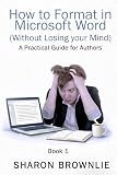 How to Format in Microsoft Word (Without Losing Your Mind) : A Practical Guide for Authors (Book 1)