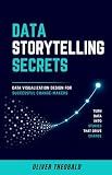 Data Storytelling Secrets: Data Visualization Design for Successful Change-Makers (Learn Data Analytics & Data Storytelling for Beginners Book 2)