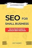 SEO FOR SMALL BUSINESS: The Ultimate Guide to Google’s Best Practices and AI-Powered Tools