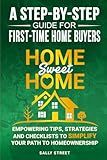 Home Sweet Home a Step-By-Step Guide for First Time Home Buyers: Empowering Tips, Strategies and Checklists to Simplify Your Path to Homeownership