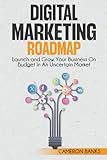 Digital Marketing Roadmap: Launch and Grow Your Business on a Budget in an Uncertain Market