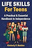 Life Skills for Teens: A Practical & Essential Handbook to Independence How to Cook, Manage Money, Score a Good Job, Buy a Car, Do First-Aid, Manage Time, Solve Problems, Handle Emotions, and More!