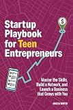 Startup Playbook for Teen Entrepreneurs: Practical Skills, Actionable Steps with Real-World Examples to Help Young Founders Grow (Business Books for Teens)