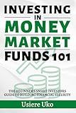 Investing in Money Market Funds 101: The Beginner's Smart Investors Guide to Building Financial Security (Smart Investing 101)