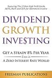 Dividend Growth Investing: Get a Steady 8% Per Year Even in a Zero Interest Rate World - Featuring The 13 Best High Yield Stocks, REITs, MLPs and CEFs For Retirement Income (Stock Investing 101)