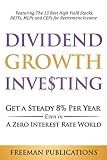 Dividend Growth Investing: Get a Steady 8% Per Year Even in a Zero Interest Rate World - Featuring The 13 Best High Yield Stocks, REITs, MLPs and CEFs For Retirement Income (Stock Investing 101)