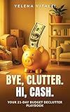 Bye, Clutter. Hi, Cash: Your 21-Day Budget Declutter Playbook: Clear Clutter Fast, Organize Your Home, Sell Unwanted Items + Ready-to-Use Toolkit Inside (Easy Declutter & Prosper)