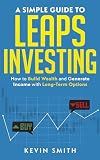 A Simple Guide to LEAPS Investing: Build Wealth and Generate Income with Long-Term Options and Poor Man’s Covered Calls (Simple Guide To Options)