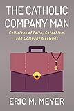 The Catholic Company Man: Collisions of Faith, Catechism, and Company Meetings