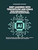 Deep Learning with TensorFlow and Keras: From Fundamentals to Advanced Architectures: Master Neural Networks, CNNs, RNNs, GANs & Transfer Learning ... (Artificial Intelligence & Machine Learning)