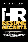 HR Resume Secrets: How To Create An Irresistible Human Resources Resume That Will Open Doors, Wow Hiring Managers & Get You Interviews!