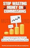 Stop Wasting Money on commissions: Proven Strategies for Picking Winning Mutual Funds Every Time.