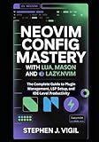 NEOVIM CONFIG MASTERY WITH LUA, MASON, AND LAZY.NVIM: The Complete Guide to Plugin Management, LSP Setup, and IDE-Level Productivity