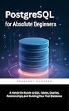 PostgreSQL for Absolute Beginners: A Hands-On Guide to SQL, Tables, Queries, Relationships, and Building Your First Database