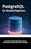 PostgreSQL for Absolute Beginners: A Hands-On Guide to SQL, Tables, Queries, Relationships, and Building Your First Database