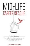 Mid-Life Career Rescue: How to confidently leave a job you hate, and start living a life you love, before it’s too late (Call for Change)