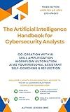 The Artificial Intelligence handbook for Cybersecurity Analysts: "Co-Creation with AI; Skill Amplification; Workflow Automation; AI as Your Personal Assistant; ... & Reflection." (AI for IT and Technology)