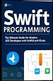 Swift Programming: The Ultimate Guide for Modern iOS Developers with SwiftUI and Xcode