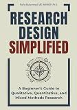 Research Design Simplified: A Beginner’s Guide to Qualitative, Quantitative, and Mixed Methods Research (Research Fundamentals Simplified — A Mastering Research Series)