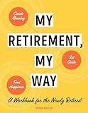 My Retirement, My Way: A Workbook for the Newly Retired to Create Meaning, Set Goals, and Find Happiness