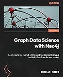 Graph Data Science with Neo4j: Learn how to use Neo4j 5 with Graph Data Science library 2.0 and its Python driver for your project