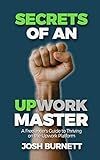 Secrets of an Upwork Master: A Freelancer's Guide to Thriving on the Upwork Platform