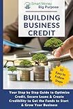 Building Business Credit: Your Step by Step Guide to Optimize Credit, Secure Loans & Create Credibility to Get the Funds to Start & Grow Your Business