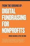 From the Ground Up: Digital Fundraising For Nonprofits (From the Ground Up: Nonprofit Fundraising Resources)
