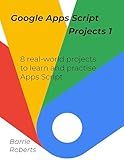 Google Apps Script Projects - Book 1 (Step-by-step guides to Google Apps Script)