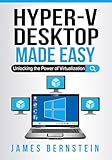 Microsoft Hyper-V Desktop Made Easy: Unlocking the Power of Virtualization (Windows Made Easy Book 10)