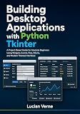 Building Desktop Applications with Python Tkinter: A Project-Based Guide for Absolute Beginners Using Widgets, Events, Files, SQLite, and Modern Themed Interfaces