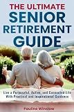 The Ultimate Senior Retirement Guide: Live a Purposeful, Active, and Connected Life With Practical and Inspirational Guidance (Senior Living)