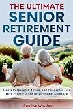 The Ultimate Senior Retirement Guide: Live a Purposeful, Active, and Connected Life With Practical and Inspirational Guidance (Senior Living)