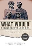 What Would the Rockefellers Do?: How the Wealthy Get and Stay That Way-and How You Can Too