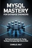 MYSQL MASTERY FOR DATABASE ENGINEERS: 45 Practical Solutions for Tuning, Scaling & Managing High-Volume Data