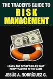 The Trader's Guide to Risk Management: Learn the secret rules that keep traders in the game
