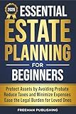 Essential Estate Planning for Beginners: Protect Assets by Avoiding Probate, Reduce Taxes and Minimize Expenses, Ease the Legal Burden for Loved Ones
