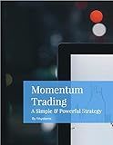 Momentum Trading: The Ultimate Short Term Trading System : You Only Need One Good Strategy To Make Money In The Markets & This Is It