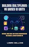 BUILDING MULTIPLAYER VR GAMES IN UNITY: NETCODE, VOICE CHAT, AND PLAYER SYNCHRONIZATION FOR OCULUS & CROSS-PLATFORM VR