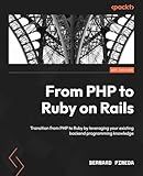 From PHP to Ruby on Rails: Transition from PHP to Ruby by leveraging your existing backend programming knowledge