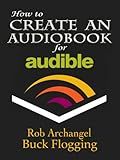 How to Create an Audiobook for Audible: Advice for Authors, Recording and Formatting Info, and More for ACX, Audible, and iTunes