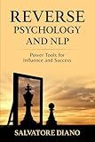 REVERSE PSYCHOLOGY AND NLP: Power Tools for Influence and Success (Psychology of Persuasion-Effective Communication Strategies-Mental Control and Influence)